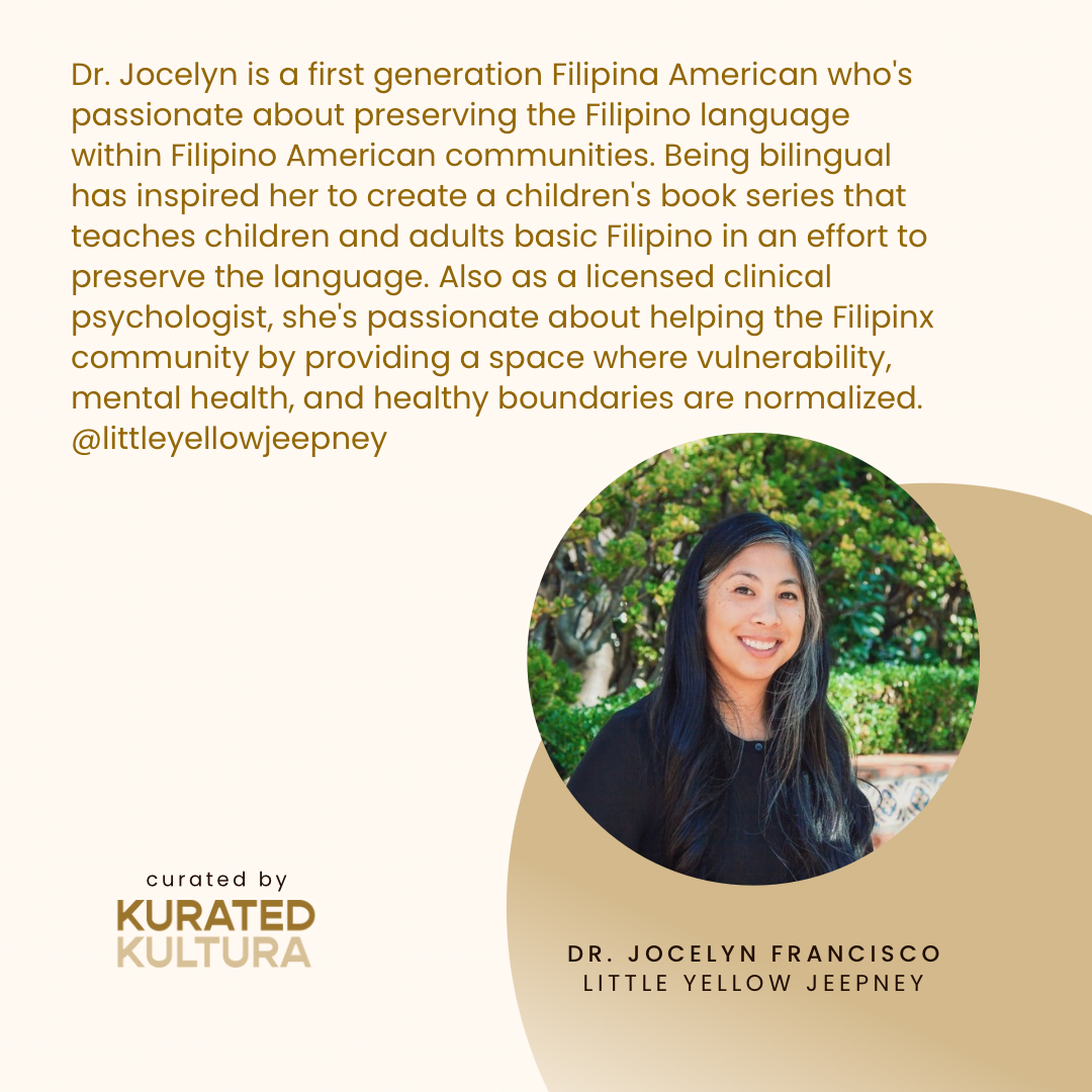 Dr. Jocelyn is a first generation Asian American who's passionate about preserving the Filipino language within Filipino American communities. Being bilingual has inspired her to create a children's book series, of which Kili Kili is a part, that teaches children and adults basic Filipino in an effort to preserve the language. Also as a licensed clinical psychologist, she's passionate about helping the Filipinx community by providing a space where vulnerability, mental health, and healthy boundaries are