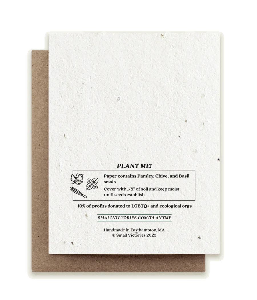 The backside of the eco-conscious card, reading, "PLANT ME! Paper contains Parsley, Chive, and Basil seeds. Cover with 1/8" of soil and keep moist until seeds establish. 10% of profits donated to LGBTQ+ and ecological orgs. Handmade in Easthampton, MA."